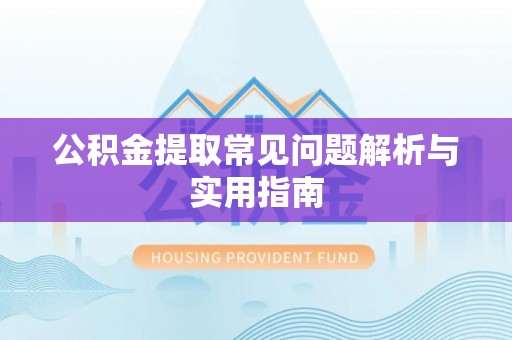 琼山公积金提取常见问题解析与实用指南