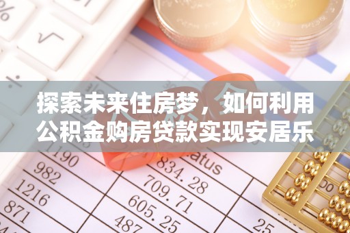 琼山探索未来住房梦，如何利用公积金购房贷款实现安居乐业