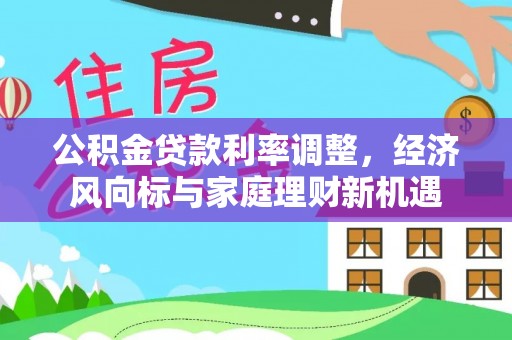 琼山公积金贷款利率调整，经济风向标与家庭理财新机遇