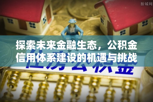 琼山探索未来金融生态，公积金信用体系建设的机遇与挑战