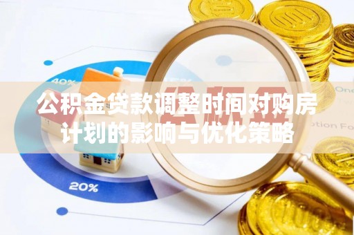 琼山公积金贷款调整时间对购房计划的影响与优化策略