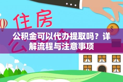 琼山公积金可以代办提取吗？详解流程与注意事项