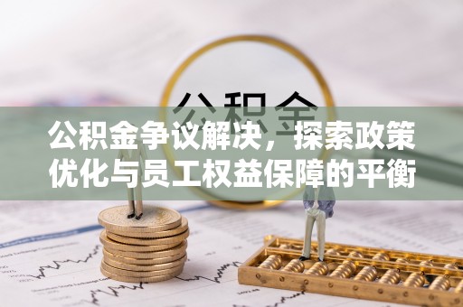 琼山公积金争议解决，探索政策优化与员工权益保障的平衡点