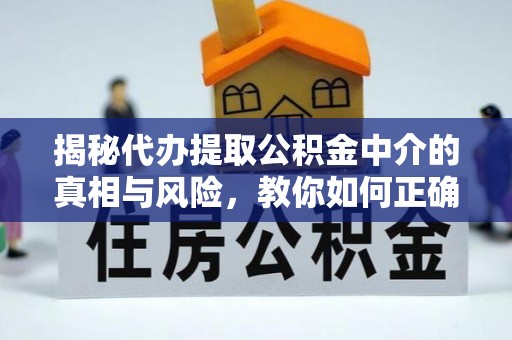 琼山揭秘代办提取公积金中介的真相与风险，教你如何正确操作