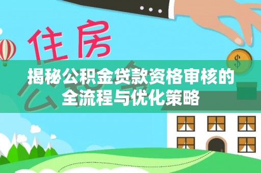 琼山揭秘公积金贷款资格审核的全流程与优化策略