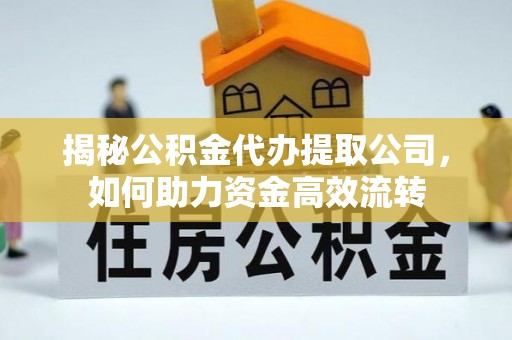 琼山揭秘公积金代办提取公司，如何助力资金高效流转