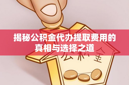 琼山揭秘公积金代办提取费用的真相与选择之道