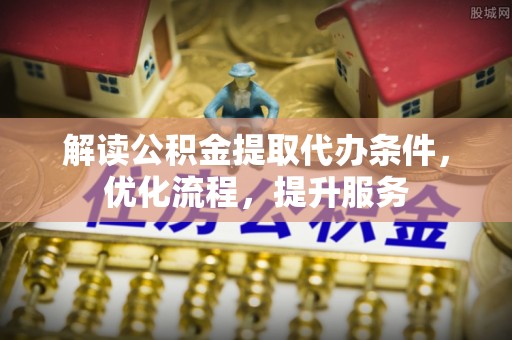 琼山解读公积金提取代办条件，优化流程，提升服务