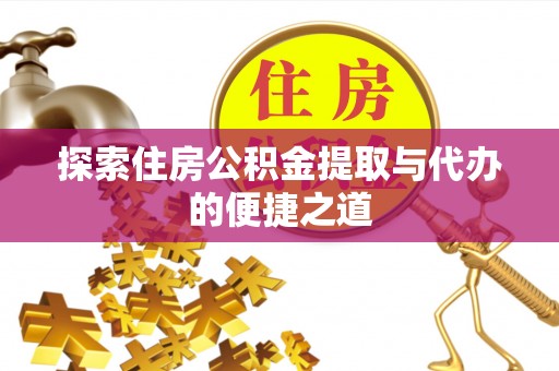 琼山探索住房公积金提取与代办的便捷之道