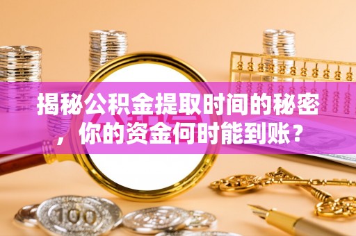 琼山揭秘公积金提取时间的秘密，你的资金何时能到账？