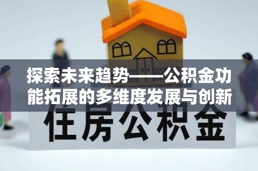 琼山探索未来趋势——公积金功能拓展的多维度发展与创新