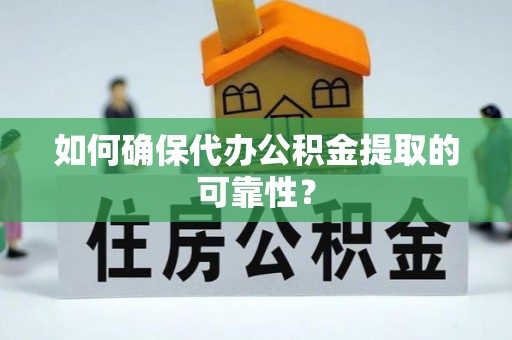 琼山如何确保代办公积金提取的可靠性？